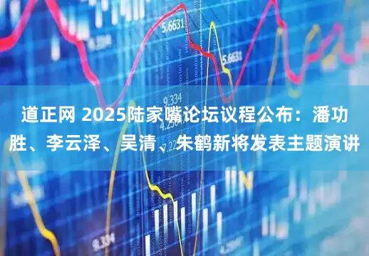 道正网 2025陆家嘴论坛议程公布：潘功胜、李云泽、吴清、朱鹤新将发表主题演讲