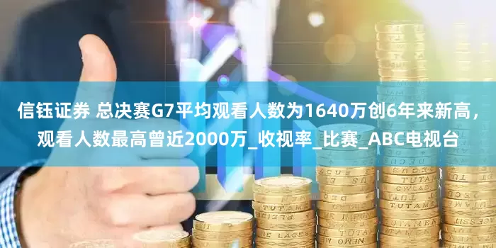 信钰证券 总决赛G7平均观看人数为1640万创6年来新高，观看人数最高曾近2000万_收视率_比赛_ABC电视台