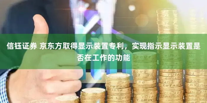 信钰证券 京东方取得显示装置专利，实现指示显示装置是否在工作的功能